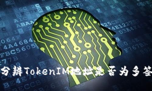 如何分辨TokenIM地址是否为多签地址