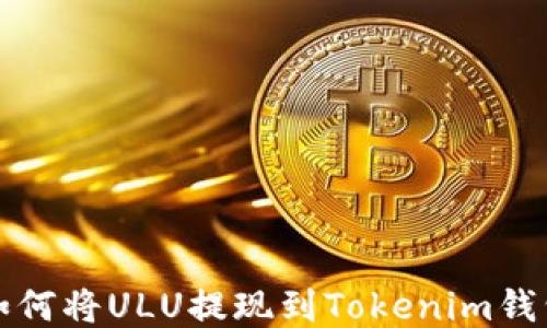 
如何将ULU提现到Tokenim钱包