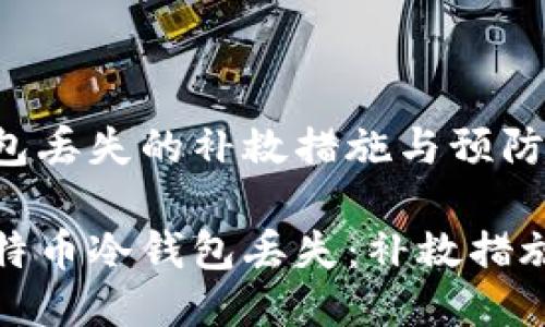 比特币冷钱包丢失的补救措施与预防措施

如何应对比特币冷钱包丢失：补救措施与预防策略