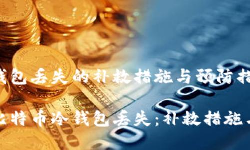 比特币冷钱包丢失的补救措施与预防措施

如何应对比特币冷钱包丢失：补救措施与预防策略