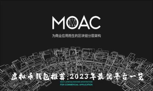 虚拟币钱包推荐：2023年最优平台一览