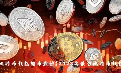 与关键词
什么比特币钱包转币最快?2023年最佳比特币钱包推荐