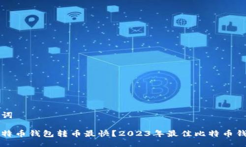 与关键词

什么比特币钱包转币最快？2023年最佳比特币钱包推荐