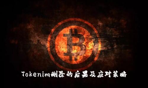 Tokenim删除的后果及应对策略